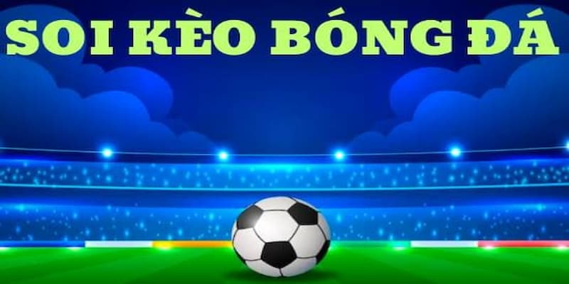Cách soi kèo bóng đá chuẩn nhất tại NN88 không thể bỏ lỡ 2 Soi kèo bóng đá là gì?